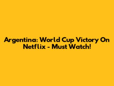 Argentina: World Cup Victory On Netflix - Must Watch!