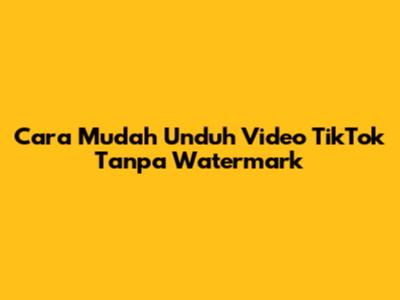 Cara Mudah Unduh Video TikTok Tanpa Watermark