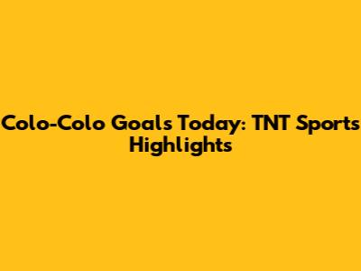 Colo-Colo Goals Today: TNT Sports Highlights