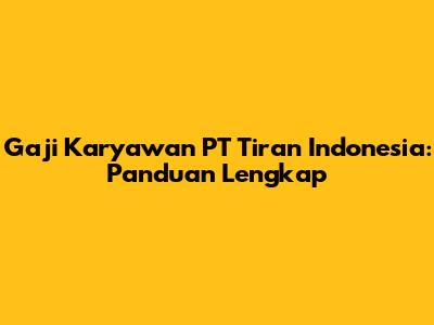 Gaji Karyawan PT Tiran Indonesia: Panduan Lengkap