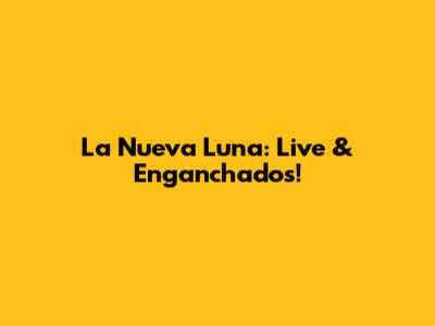 La Nueva Luna: Live & Enganchados!