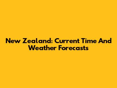 New Zealand: Current Time And Weather Forecasts