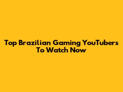 Top Brazilian Gaming YouTubers To Watch Now